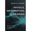 Physics, Information, and Meaning: How Nature Creates Complexity, Purpose, and Values