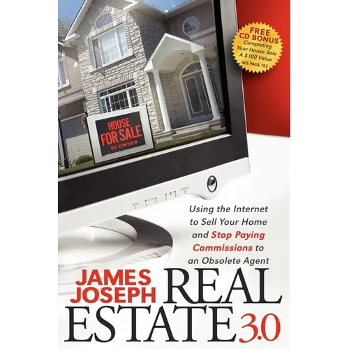 Real Estate 3.0: Using the Internet to Sell Your Home and Stop Paying Commissions to an Obsolete Agent