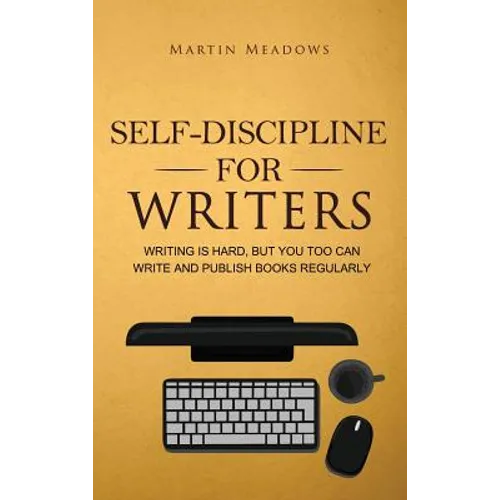 Self-Discipline for Writers: Writing Is Hard, But You Too Can Write and Publish Books Regularly