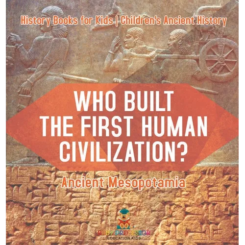 Who Built the First Human Civilization? Ancient Mesopotamia - History Books for Kids Children's Ancient History