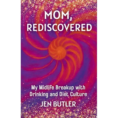 Mom, Rediscovered: My Midlife Breakup with Drinking and Diet Culture