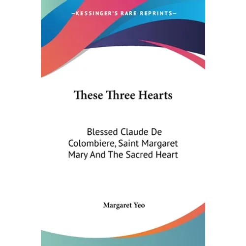 These Three Hearts: Blessed Claude De Colombiere, Saint Margaret Mary And The Sacred Heart