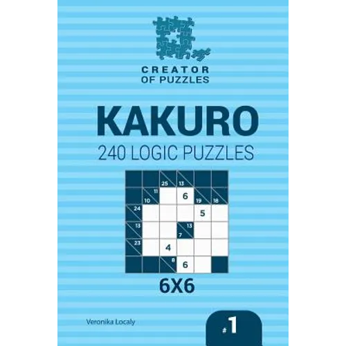 Creator of puzzles - Kakuro 240 Logic Puzzles 6x6 (Volume 1)