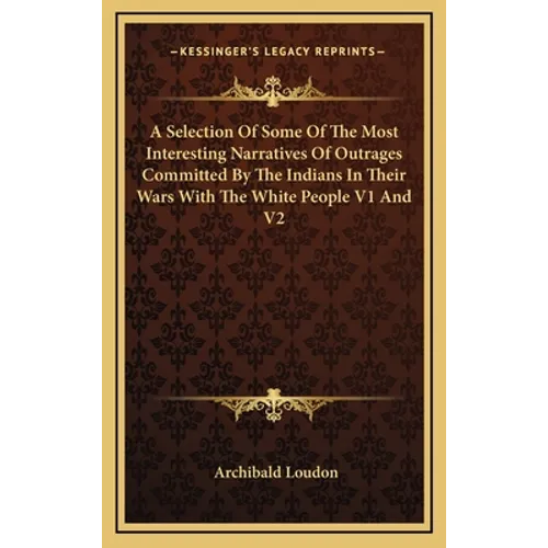 A Selection Of Some Of The Most Interesting Narratives Of Outrages Committed By The Indians In Their Wars With The White People V1 And V2