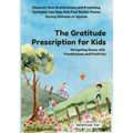 The Gratitude Prescription for Kids: Navigating Illness with Thankfulness and Positivity-Discover How Gratefulness and Practicing Optimism Can Help Ki