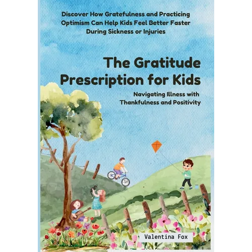 The Gratitude Prescription for Kids: Navigating Illness with Thankfulness and Positivity-Discover How Gratefulness and Practicing Optimism Can Help Ki