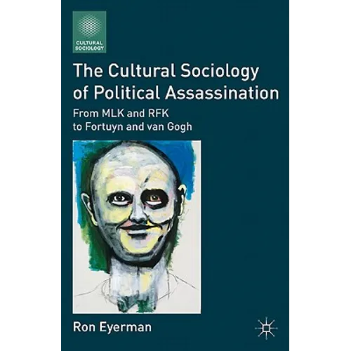 The Cultural Sociology of Political Assassination: From MLK and RFK to Fortuyn and Van Gogh