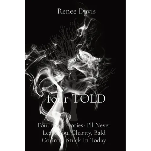 four TOLD: Four short stories- I'll Never Leave You, Charity, Bald Corinne, Stuck In Today.
