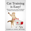 Cat Training Is Easy!: How to train a cat, solve cat behavior problems and teach your cat tricks.