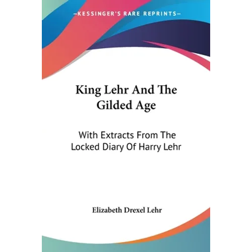 King Lehr And The Gilded Age: With Extracts From The Locked Diary Of Harry Lehr