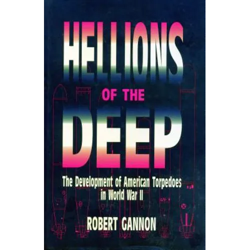 Hellions of the Deep: The Development of American Torpedoes in World War II