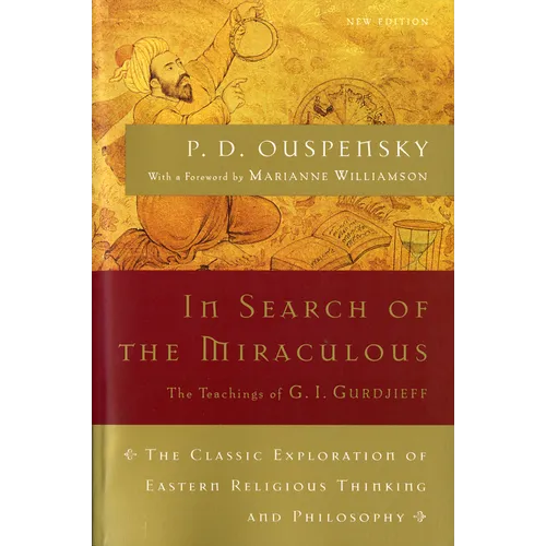 In Search of the Miraculous: The Definitive Exploration of G. I. Gurdjieff's Mystical Thought and Universal View