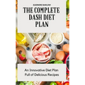 The Complete Dash Diet Plan: An Innovative Diet Plan Full of Delicious Recipes