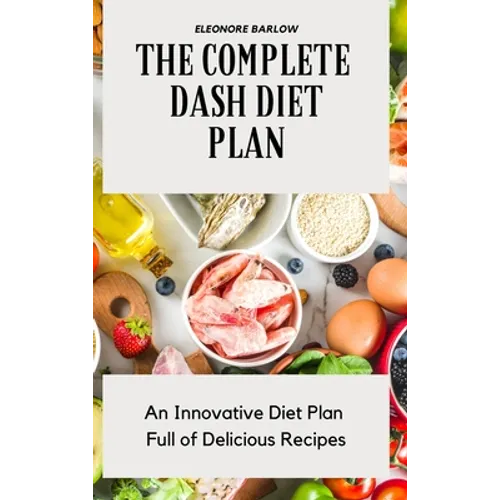The Complete Dash Diet Plan: An Innovative Diet Plan Full of Delicious Recipes