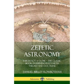Zetetic Astronomy: Earth Not a Globe - The Classic Book Examining Flat Earth Theory and Doctrine