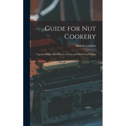 Guide for nut Cookery; Together With a Brief History of Nuts and Their Food Values