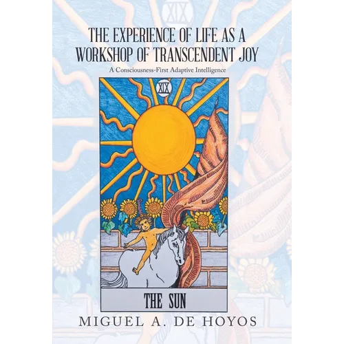 The Experience of Life as a Workshop of Transcendent Joy: A Consciousness-First Adaptive Intelligence