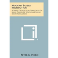 Modern Bakery Production: A Series Of Practical Thoughts On Many Phases Of Wholesale Bread Shop Production