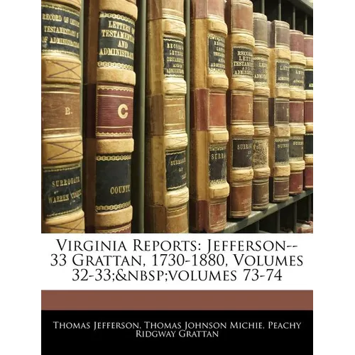 Virginia Reports: Jefferson--33 Grattan, 1730-1880, Volumes 32-33; volumes 73-74