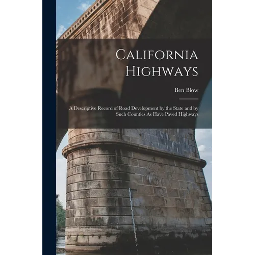California Highways: A Descriptive Record of Road Development by the State and by Such Counties As Have Paved Highways