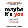 Maybe It's You: Cut the Crap. Face Your Fears. Love Your Life.