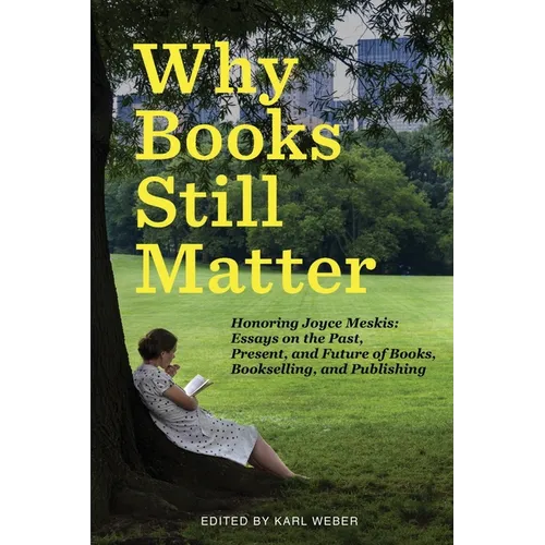 Why Books Still Matter: Honoring Joyce Meskis-Essays on the Past, Present, and Future of Books, Bookselling, and Publishing