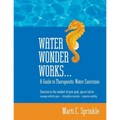 Water Wonder Works: A Guide to Therapeutic Water Exercises to Manage Arthritis Pain, Strengthen Muscles and Improve Mobility