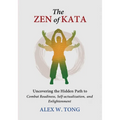 The Zen of Kata: Uncovering the Hidden Path to Combat Readiness, Self-actualization, and Enlightenment