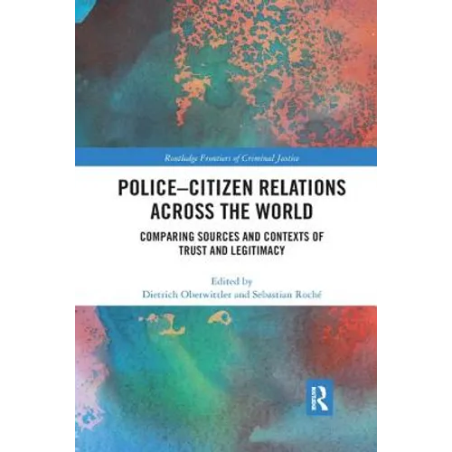 Police-Citizen Relations Across the World: Comparing sources and contexts of trust and legitimacy