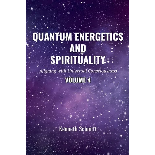 Quantum Energetics and Spirituality Volume 4: Aligning with Universal Consciousness