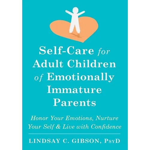 Self-Care for Adult Children of Emotionally Immature Parents: Honor Your Emotions, Nurture Your Self, and Live with Confidence