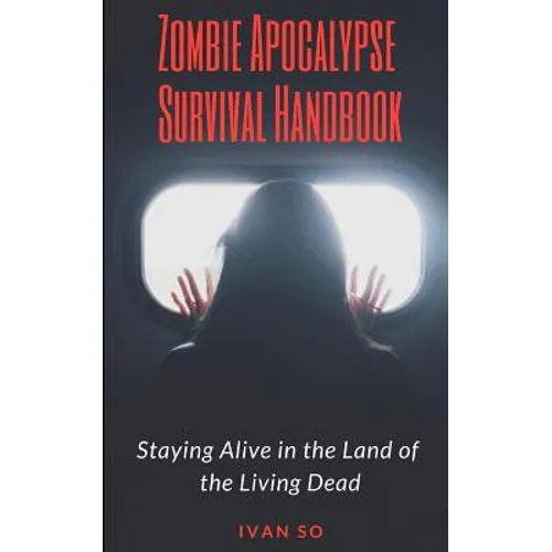 Zombie Apocalypse Survival Handbook: Staying Alive in the Land of the Living Dead