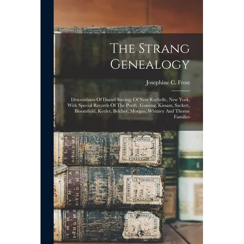 The Strang Genealogy: Descendants Of Daniel Streing, Of New Rochelle, New York, With Special Records Of The Purdy, Ganung, Kissam, Sackett,