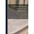 Christianity As Old As The Creation: Or, The Gospel, A Republication Of The Religion Of Nature; Volume 1