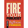 Fire Your Publicist: The PR and Publicity Secrets That Will Make You and Your Business Famous