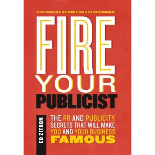 Fire Your Publicist: The PR and Publicity Secrets That Will Make You and Your Business Famous