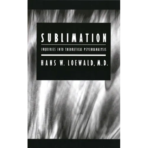 Sublimation: Inquiries into Theoretical Psychoanalysis