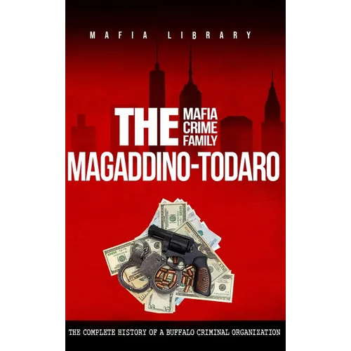 The Magaddino-Todaro Mafia Crime Family: The Complete History of the Buffalo Criminal Organization