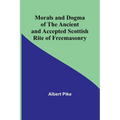 Morals and Dogma of the Ancient and Accepted Scottish Rite of Freemasonry