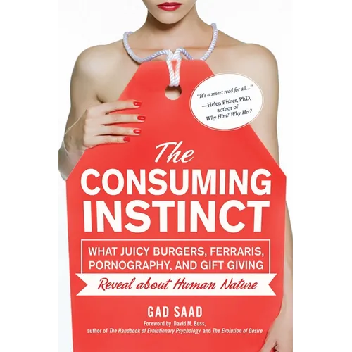 The Consuming Instinct: What Juicy Burgers, Ferraris, Pornography, and Gift Giving Reveal About Human Nature
