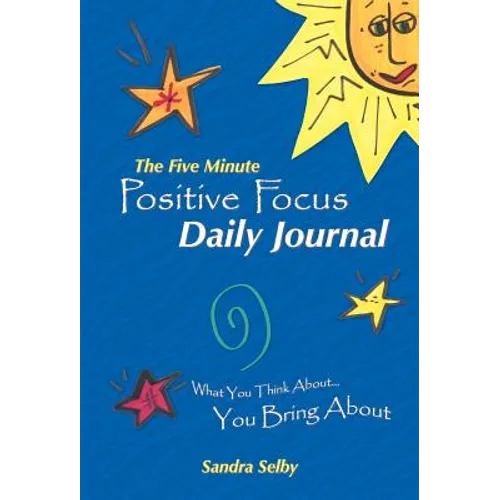 The Five Minute Positive Focus Daily Journal: What You Think About...You Bring about
