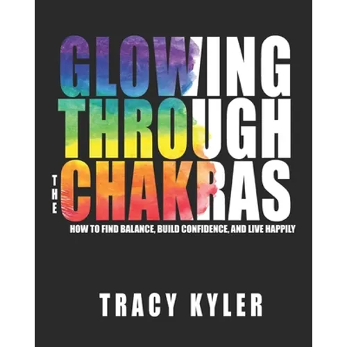 Glowing through the Chakras: How to Find Balance, Build Confidence, and Live Happily