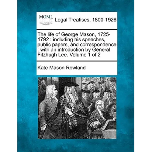 The Life of George Mason, 1725-1792: Including His Speeches, Public Papers, and Correspondence: With an Introduction by General Fitzhugh Lee. Volume 1