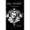 My Womb, A collection of 108 poems of unearthing, unraveling and re-birthing