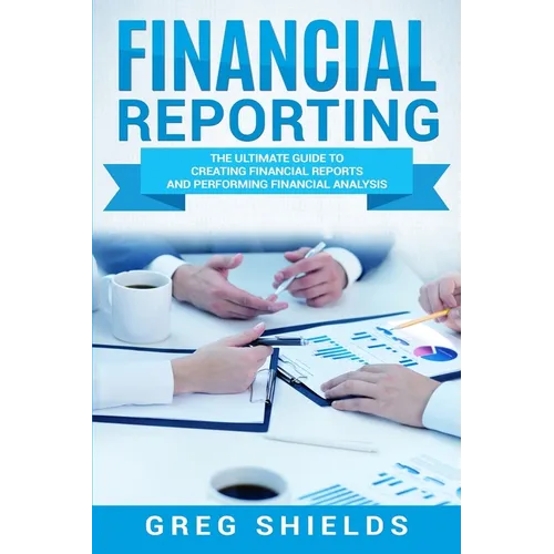 Financial Reporting: The Ultimate Guide to Creating Financial Reports and Performing Financial Analysis