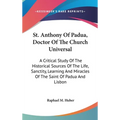 St. Anthony Of Padua, Doctor Of The Church Universal: A Critical Study Of The Historical Sources Of The Life, Sanctity, Learning And Miracles Of The S