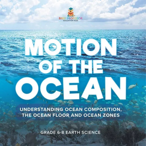 Motion of the Ocean: Understanding Ocean Composition, the Ocean floor and Ocean Zones Grade 6-8 Earth Science