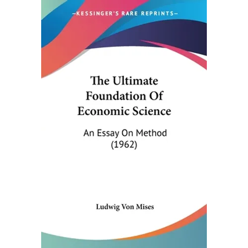 The Ultimate Foundation Of Economic Science: An Essay On Method (1962)