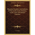 Illustrated Symbols And Emblems Of The Jewish, Early Christian, Greek, Latin And Modern Churches