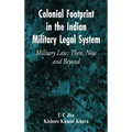 Colonial Footprint in the Indian Military Legal System Military Law: Then, Now and Beyond